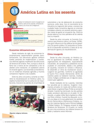 70
11
Economías latinoamericanas
Desde mediados de siglo, las economías la-
tinoamericanas experimentaron grandes trans-
formaciones. Las estructuras agrarias sufrieron
fuertes presiones de modernización y cambio.
Las reformas agrarias modificaron las estructuras
de tenencia de la tierra. Pero, aunque a veces la
tierra fue a manos de los campesinos y eso se
planteó como revolución, el capitalismo avanzó
en el sector agrario. Las haciendas se transforma-
ron en modernas empresas agrícolas y muchos
campesinos migraron a las ciudades.
Entre los años cincuenta y ochenta se inten-
sificó la industrialización en América Latina. Su
objetivo fundamental fue la sustitución de impor-
taciones. Crecieron las plantas de ensamblaje de
automotores y las de elaboración de productos
químicos, entre otras. Con el crecimiento de la
industria y la migración del campo, crecieron las
ciudades hasta convertirse algunas en enormes
complejos urbanos con escasos servicios y gran-
des masas de gente sin ocupación fija. Creció la
deuda externa y la crisis petrolera de los setenta
tuvo su impacto.
Desde los años cincuenta, la Comisión Eco-
nómica para América Latina y el Caribe, CEPAL,
tuvo gran influencia en las políticas de los gobier-
nos y la opinión pública. Su propuesta se centra-
ba en el desarrollo económico a base de la mo-
dernización agraria y la industrialización.
Clima insurgente
Desde los años cincuenta, en América La-
tina se agudizaron los conflictos sociales. Las
organizaciones de trabajadores, especialmente
industriales, de campesinos y pobladores de las
ciudades en crecimiento, aliadas a los partidos
de izquierda, crecieron en número e influencia.
Se desarrolló un clima de movilización social y
surgieron las guerrillas. Conforme se agudizaba
la Guerra Fría a escala internacional, dentro de
nuestros países se realizaron marchas, moviliza-
ciones, huelgas y protestas que, en algunos casos,
crearon gran agitación.
Desde mediados de los cuarenta, Colombia
fue sacudida por la violencia. Surgieron movi-
mientos armados. En medio del conflicto conser-
vador-liberal, el general Rojas Pinilla se proclamó
dictador. Cuando fue derrocado, los dos partidos
rivales acordaron alternarse en el poder. En Ve-
nezuela, un golpe militar llevó al gobierno a Mar-
cos Pérez Jiménez. Cuando fue depuesto, se ini-
ció una etapa en la que gobernaron los partidos
Acción Democrática y Democracia Cristiana, cu-
yas dos máximas figuras fueron Rómulo Gallegos
y Rafael Caldera. En Paraguay empezó la larga
dictadura de Stroessner. En Ecuador, en medio
de una crisis económica, los militares tomaron el
poder y realizaron varias reformas.
América Latina en los sesenta
Evaluar la movilización social e insurgencia en
América Latina de los sesenta, la Revolución
cubana y los inicios de la integración.
Migrantes indígenas bolivianos Foto: Jorge Sanjinés
¿Cuáles son los países pertenecientes a América Latina?
¿Qué les identiﬁca?
¿Cómo se maniﬁesta un “clima insurgente”? ¿Quiénes
se involucran? ¿A qué personas afecta? ¿Quiénes se be-
neﬁcian?
Descubriendo juntos
Conocimientos previos
Desequilibrio cognitivo
DICTADURASY DEMOCRACIA; pp. 70-97.indd 70 23/4/19 12:54
 