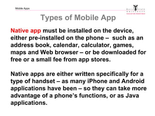 Mobile Apps
Types of Mobile App
Native app must be installed on the device,
either pre-installed on the phone – such as an...
