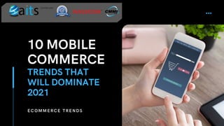 10 MOBILE
COMMERCE
TRENDS THAT
WILL DOMINATE
2021
ECOMMERCE TRENDS
Certified with
 
