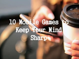 10 Mobile Games to
Keep Your Mind
Sharp
 