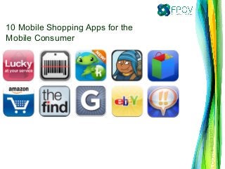 10 Mobile Shopping Apps for the
Mobile Consumer
 