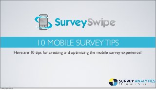 10 MOBILE SURVEYTIPS
Here are 10 tips for creating and optimizing the mobile survey experience!
Thursday, September 5, 13
 