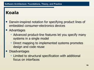 Koala Darwin-inspired notation for specifying product lines of embedded consumer-electronics devices Advantages Advanced product-line features let you specify many systems in a single model Direct mapping to implemented systems promotes design and code reuse Disadvantages Limited to structural specification with additional focus on interfaces 