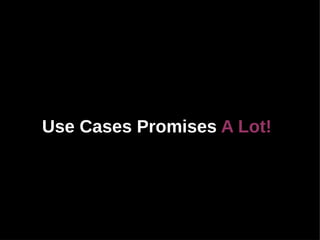 Use Cases Promises A Lot!
 