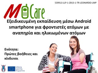 Εξειδικευμένη εκπαίδευση μέσω Android
smartphone για φροντιστές ατόμων με
αναπηρία και ηλικιωμένων ατόμων
539913-LLP-1-2013-1-TR-LEONARDO-LMP
Ενότητα:
Πρώτες βοήθειες και
κίνδυνοι
 