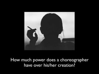 How much power does a choreographer
     have over his/her creation?
 