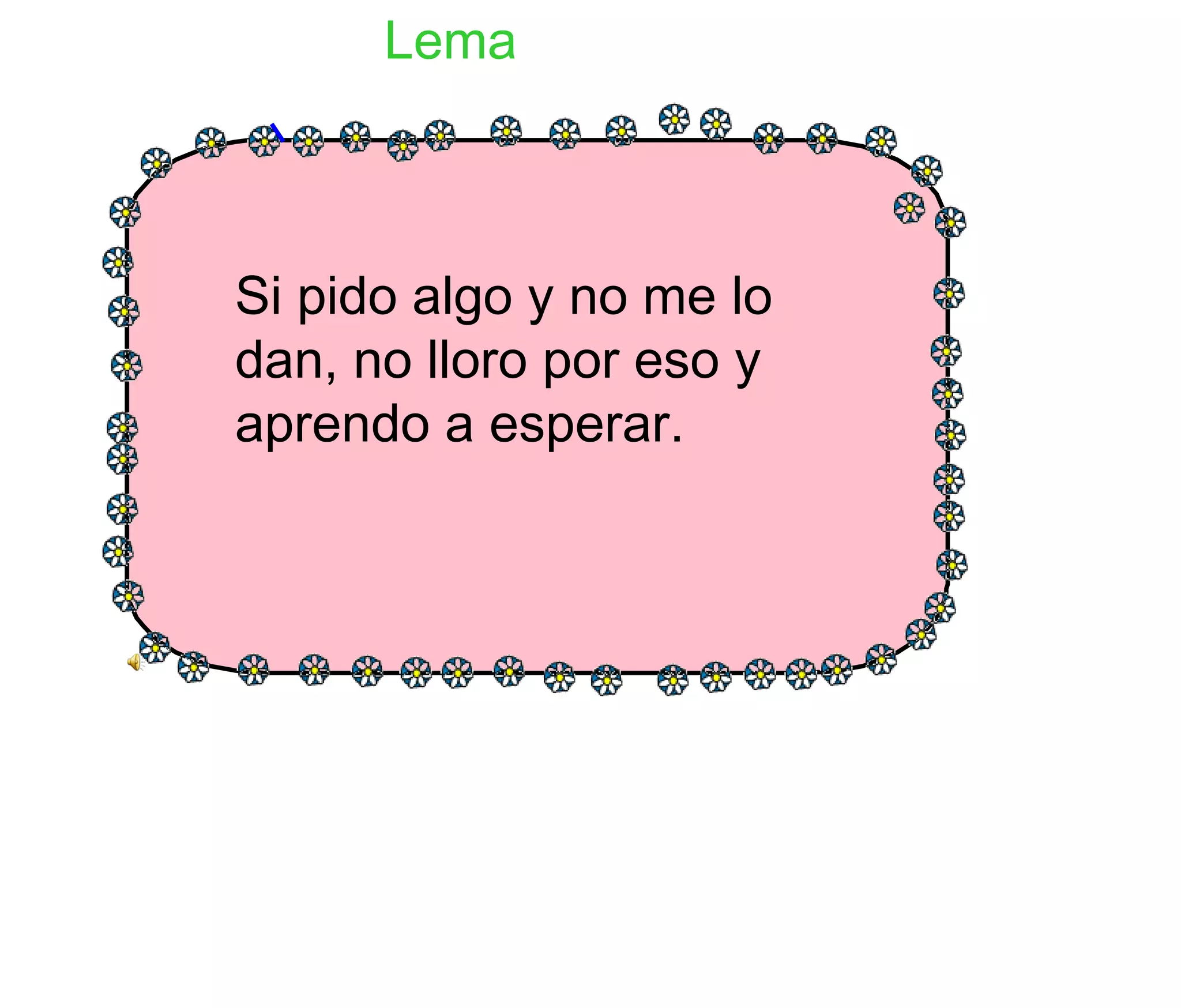 Si pido algo y no me lo dan, no lloro por eso y aprendo a esperar. Lema 