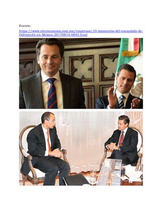 Fuente:
https://www.eleconomista.com.mx/empresas/10-momentos-del-escandalo-de-
Odebrecht-en-Mexico-20170814-0045.html
 