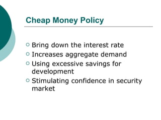 Cheap Money Policy Bring down the interest rate Increases aggregate demand Using excessive savings for development  Stimulating confidence in security market 