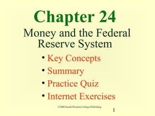 Chapter 24
Money and the Federal
  Reserve System
   • Key Concepts
   • Summary
   • Practice Quiz
   • Internet Exercises
       ©2000 South-Western College Publishing
                                                1
 