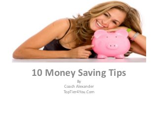 10 Money Saving Tips
By
Coach Alexander
TopTier4You.Com
 