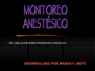 DESARROLLADO POR: MAGDA V. NIETO MONITOREO  ANESTÉSICO DR. CARLOS EDUARDO PIEDRAHITA VADON. M.V.  