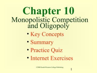 Chapter 10
Monopolistic Competition
    and Oligopoly
    • Key Concepts
    • Summary
    • Practice Quiz
    • Internet Exercises
       ©2000 South-Western College Publishing
                                                1
 