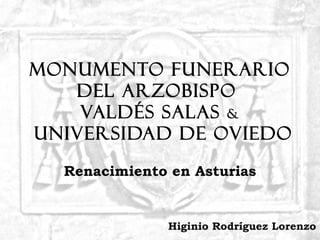 Monumento funerario
   del arzobispo
    Valdés Salas &
Universidad de Oviedo

  Renacimiento en Asturias


               Higinio Rodríguez Lorenzo
 