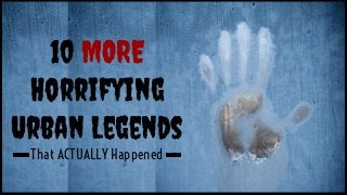 10 MORE
Horrifying
Urban Legends
That ACTUALLY Happened
 