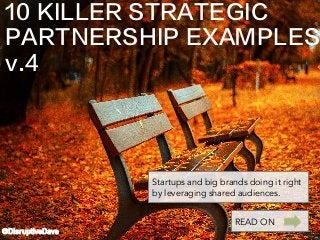 10 KILLER STRATEGIC
PARTNERSHIP EXAMPLES
v.4
@DisruptiveDave
Startups and big brands doing it right
by leveraging shared audiences.
READ ON
 