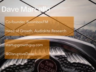 Co-founder, BoomboxFM
Head of Growth, Audiokite Research
Dave Marcello
startupgrowthguy.com
@DisruptiveDave
 
