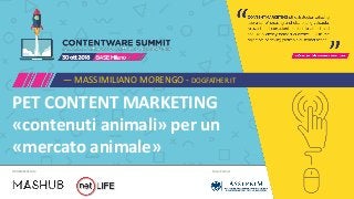Main PartnerORGANIZZATO da
PET CONTENT MARKETING
«contenuti animali» per un
«mercato animale»
— MASSIMILIANO MORENGO - DOGFATHER.IT
 