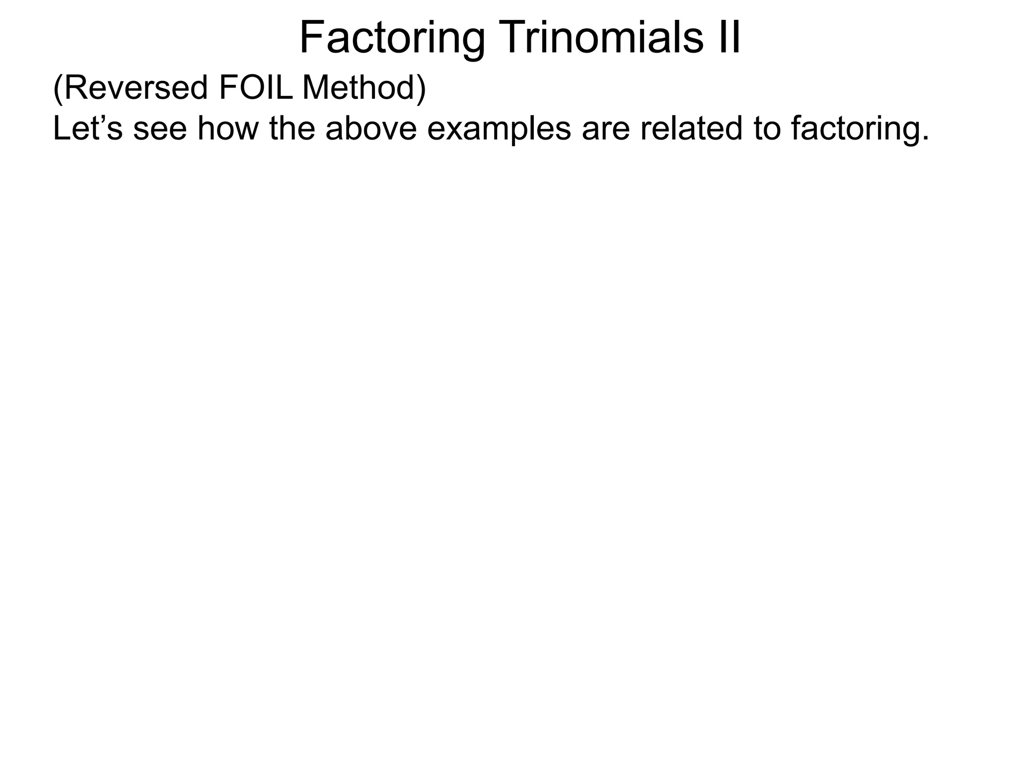 Factoring Trinomials II
(Reversed FOIL Method)
Let’s see how the above examples are related to factoring.
 