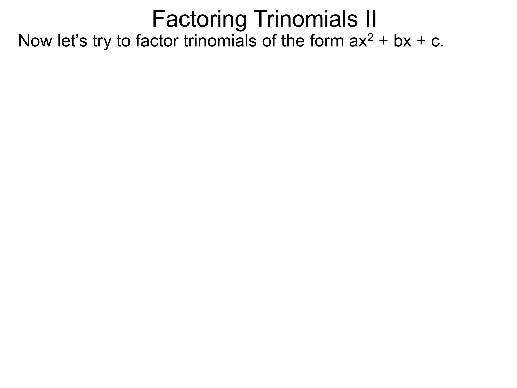 Factoring Trinomials II
Now let’s try to factor trinomials of the form ax2 + bx + c.
 