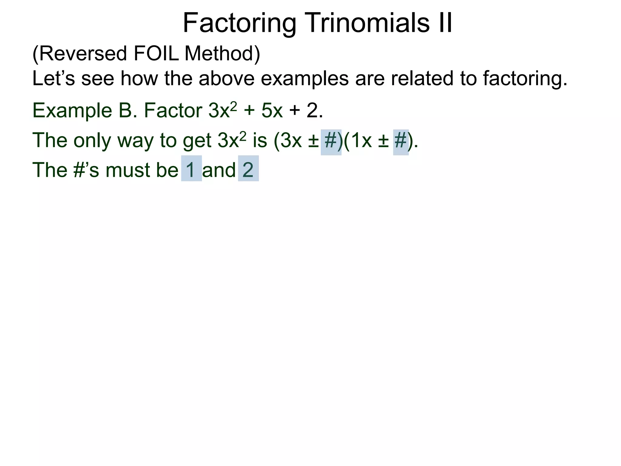 Example B. Factor 3x2 + 5x + 2.
The only way to get 3x2 is (3x ± #)(1x ± #).
The #’s must be 1 and 2
Factoring Trinomials II
(Reversed FOIL Method)
Let’s see how the above examples are related to factoring.
 