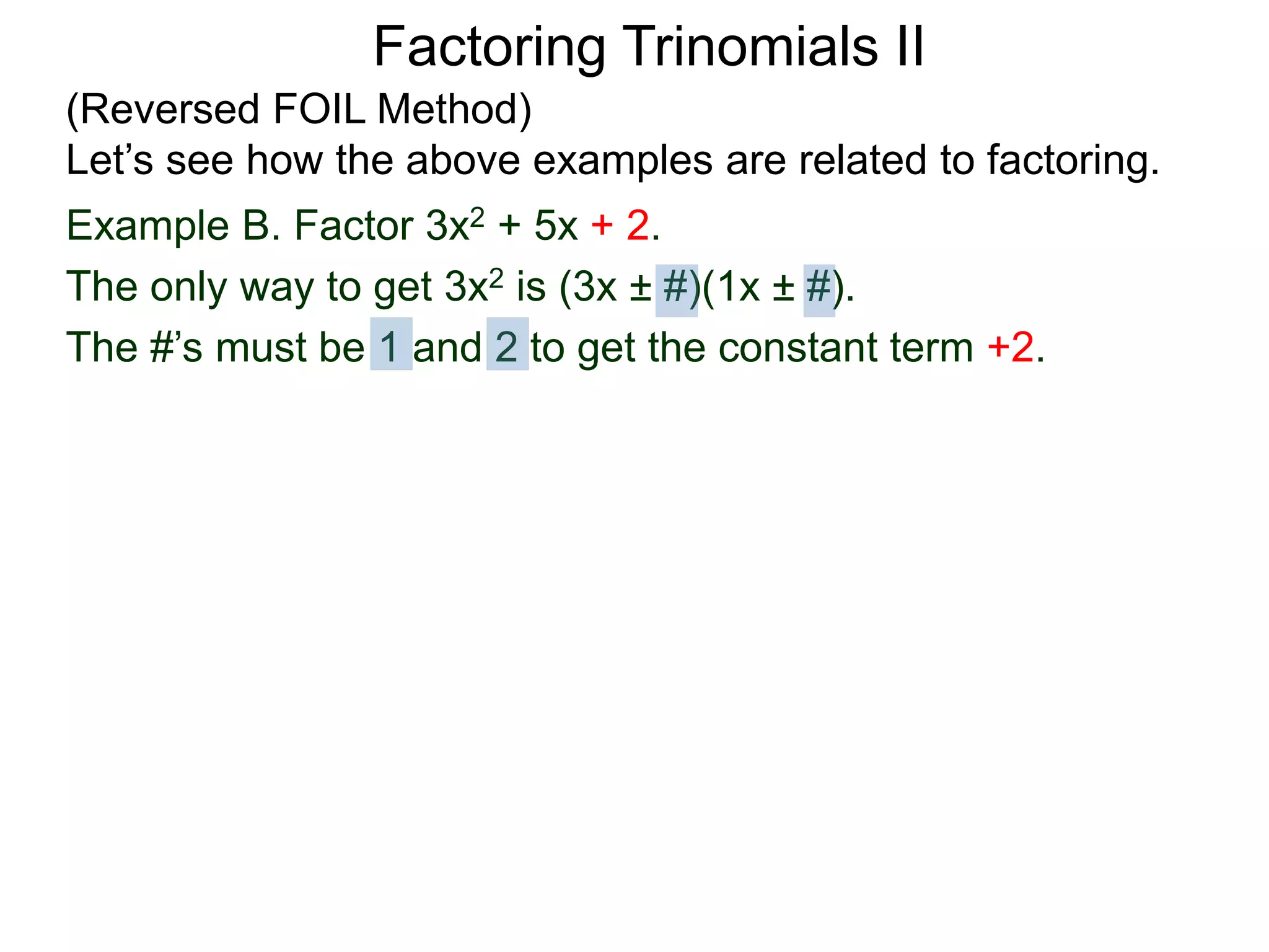 Example B. Factor 3x2 + 5x + 2.
The only way to get 3x2 is (3x ± #)(1x ± #).
The #’s must be 1 and 2 to get the constant term +2.
Factoring Trinomials II
(Reversed FOIL Method)
Let’s see how the above examples are related to factoring.
 