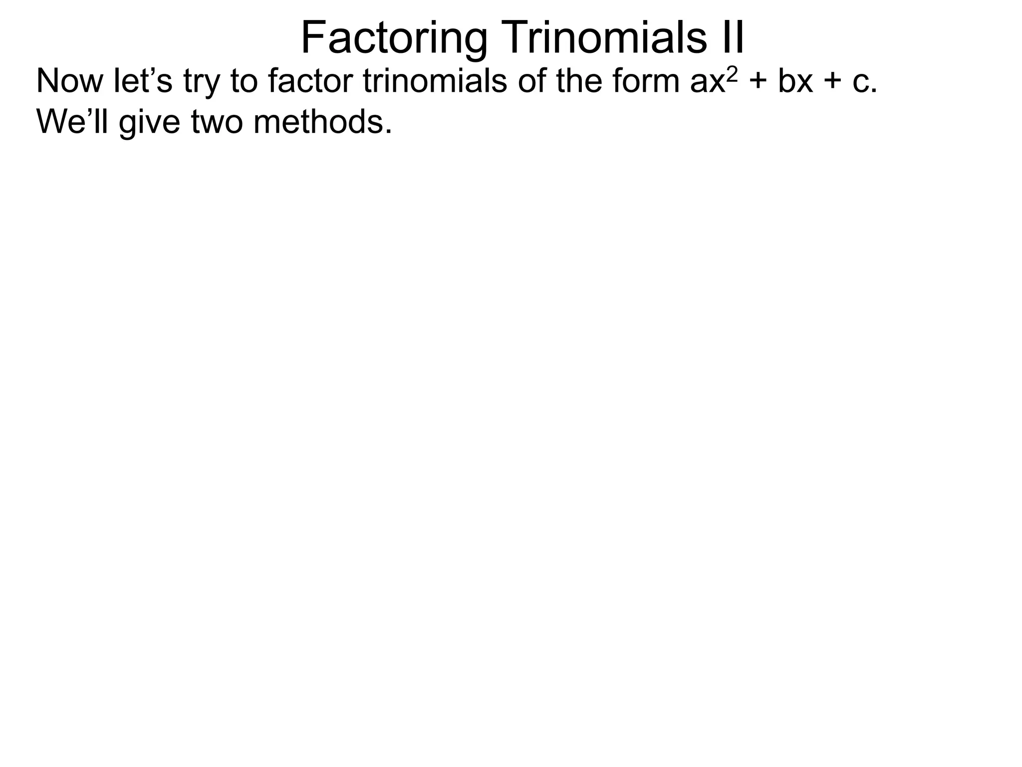 Factoring Trinomials II
Now let’s try to factor trinomials of the form ax2 + bx + c.
We’ll give two methods.
 