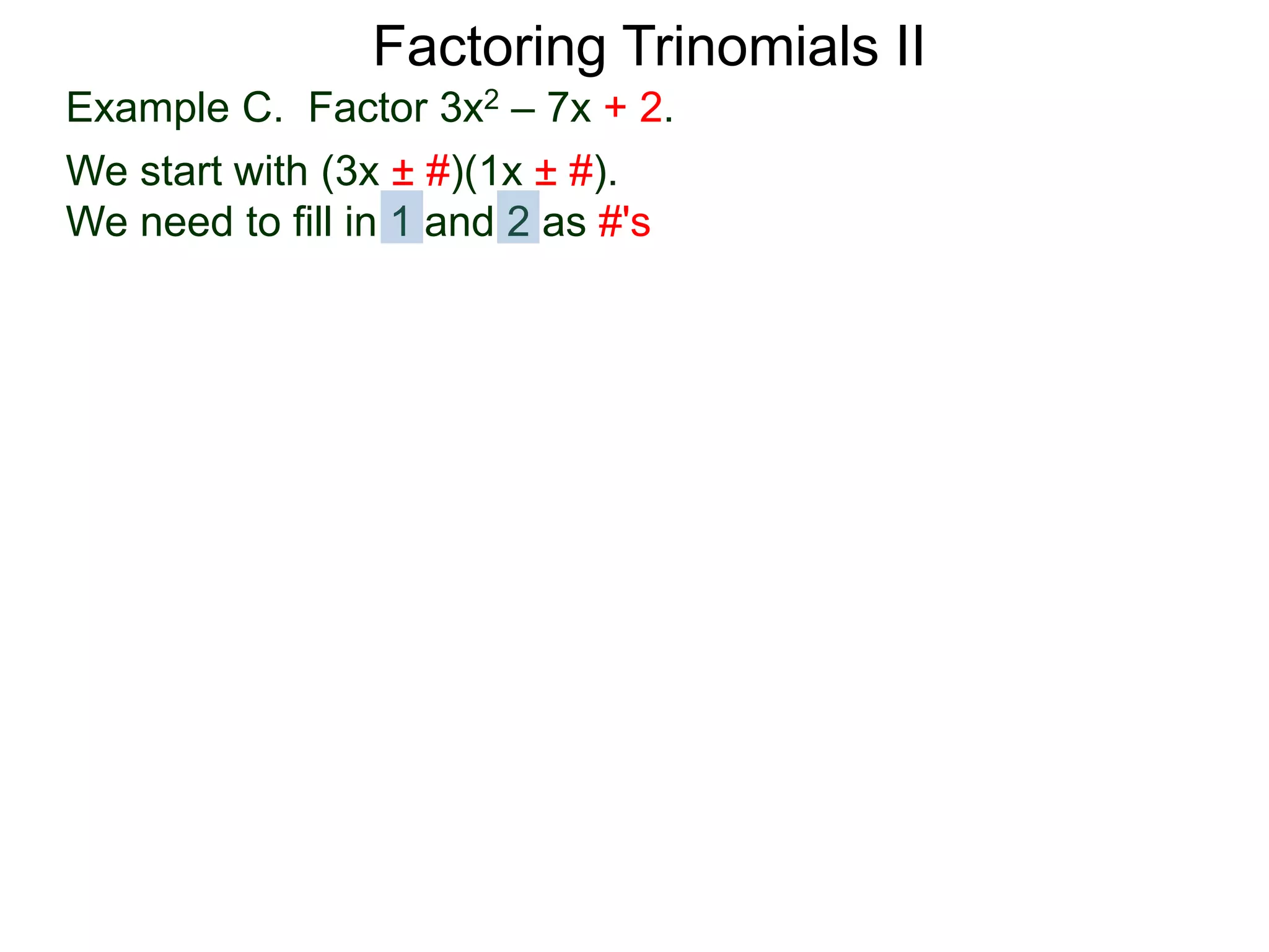 Factoring Trinomials II
Example C. Factor 3x2 – 7x + 2.
We start with (3x ± #)(1x ± #).
We need to fill in 1 and 2 as #'s
 