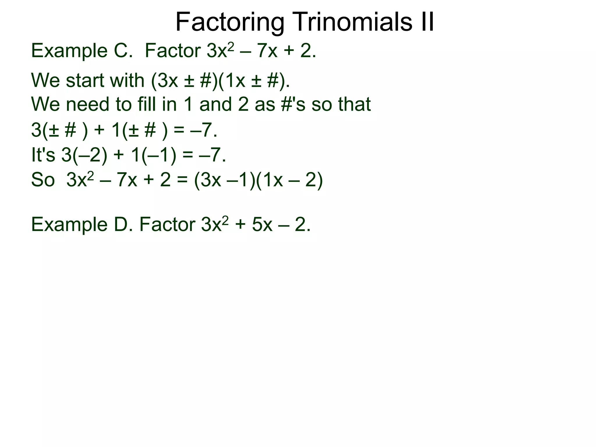 3(± # ) + 1(± # ) = –7.
It's 3(–2) + 1(–1) = –7.
So 3x2 – 7x + 2 = (3x –1)(1x – 2)
Example D. Factor 3x2 + 5x – 2.
Factoring Trinomials II
Example C. Factor 3x2 – 7x + 2.
We start with (3x ± #)(1x ± #).
We need to fill in 1 and 2 as #'s so that
 