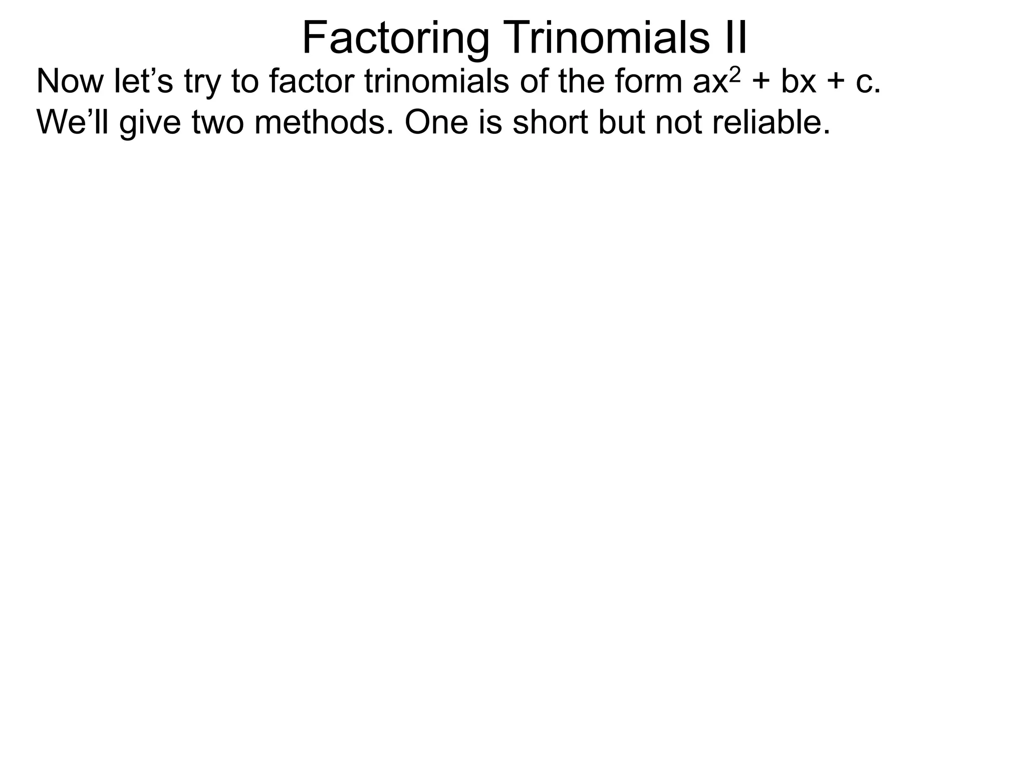 Factoring Trinomials II
Now let’s try to factor trinomials of the form ax2 + bx + c.
We’ll give two methods. One is short but not reliable.
 