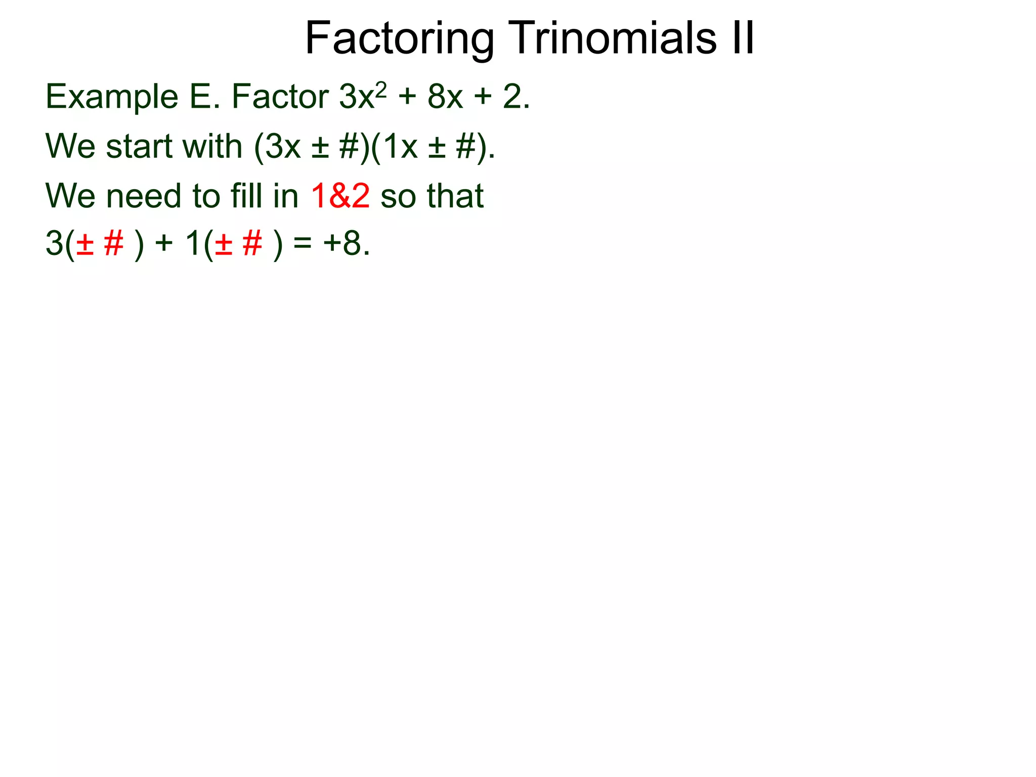 Example E. Factor 3x2 + 8x + 2.
We start with (3x ± #)(1x ± #).
We need to fill in 1&2 so that
3(± # ) + 1(± # ) = +8.
Factoring Trinomials II
 