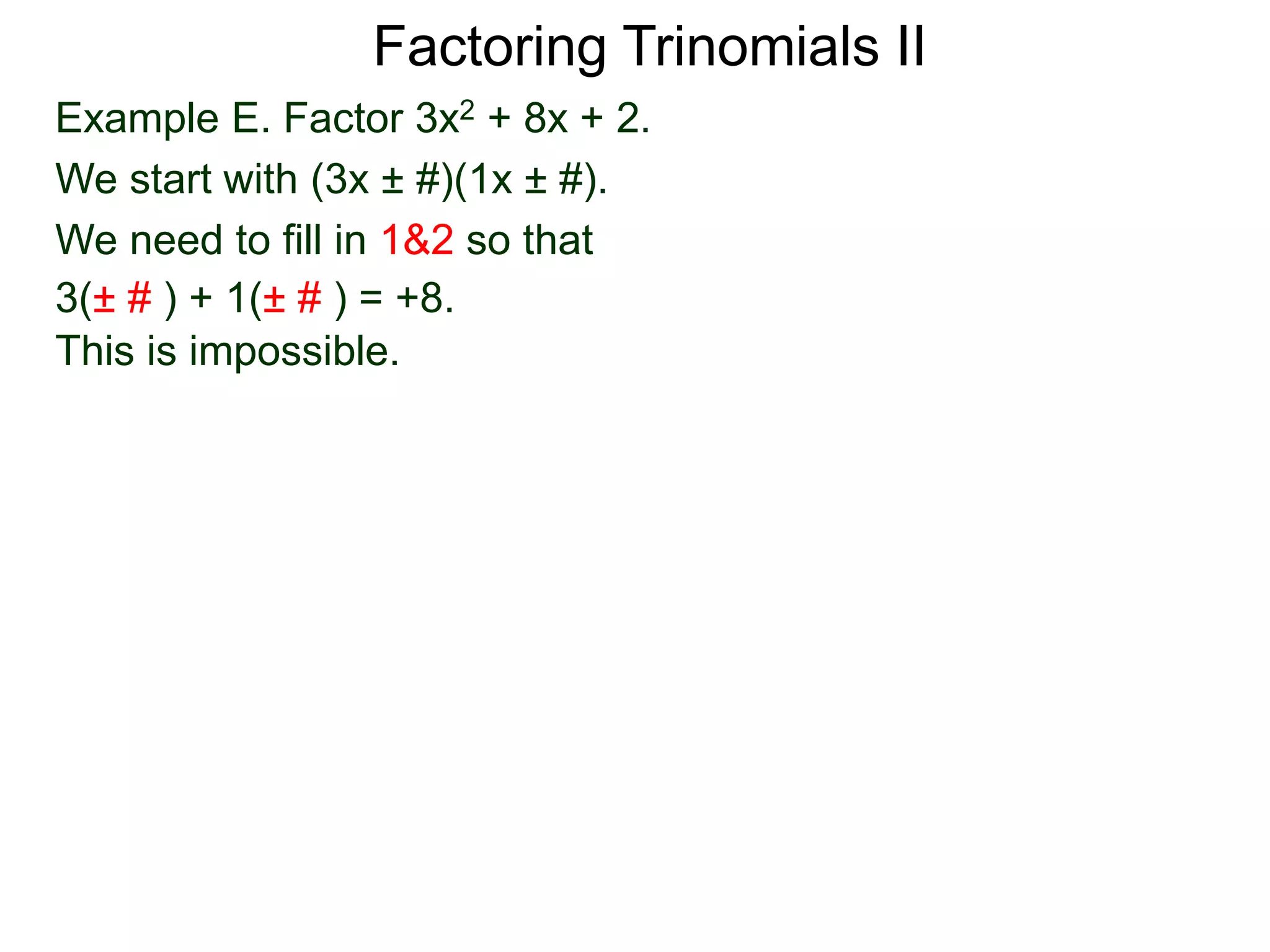 Example E. Factor 3x2 + 8x + 2.
We start with (3x ± #)(1x ± #).
We need to fill in 1&2 so that
3(± # ) + 1(± # ) = +8.
This is impossible.
Factoring Trinomials II
 