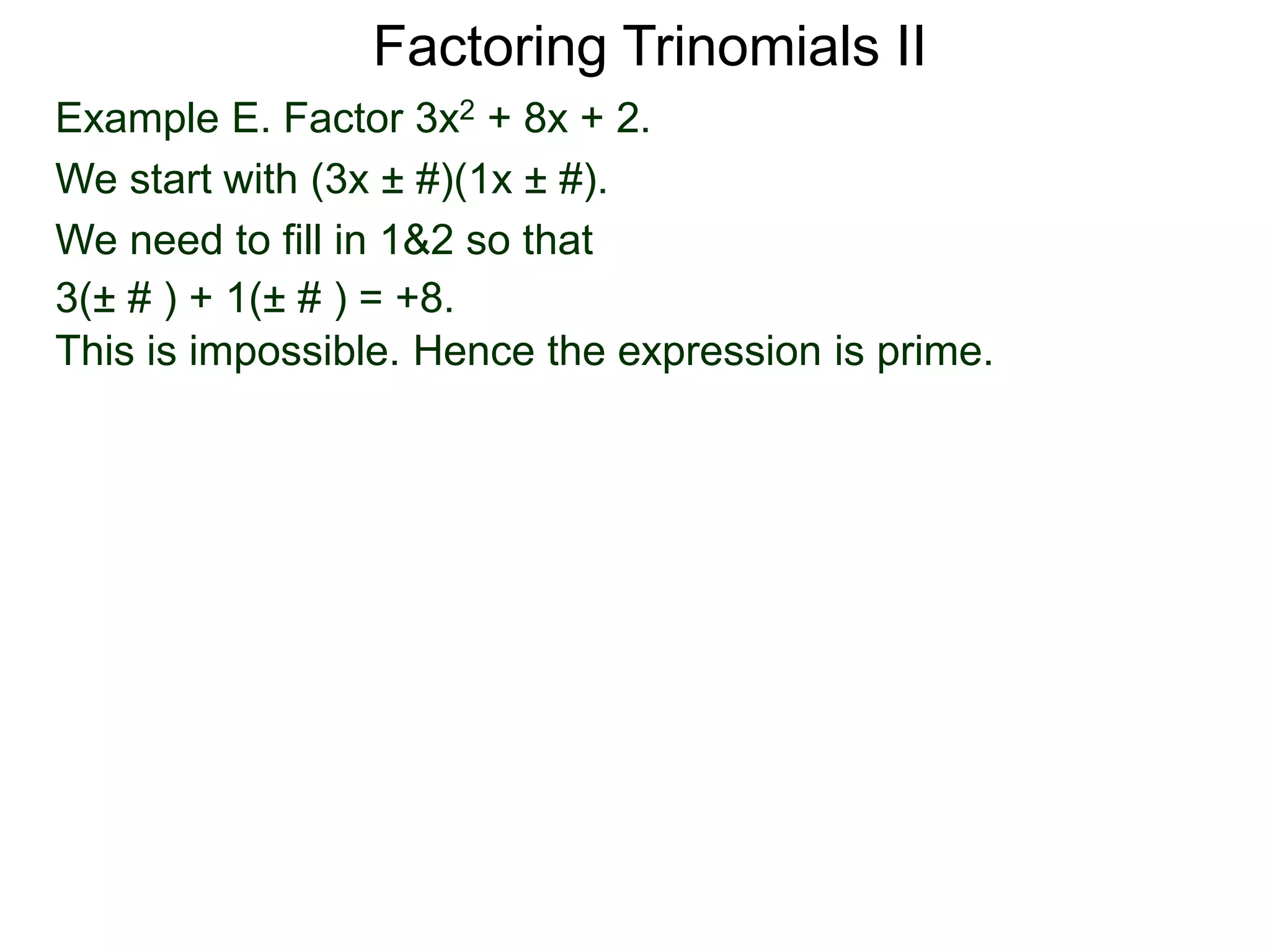 Example E. Factor 3x2 + 8x + 2.
We start with (3x ± #)(1x ± #).
We need to fill in 1&2 so that
3(± # ) + 1(± # ) = +8.
This is impossible. Hence the expression is prime.
Factoring Trinomials II
 