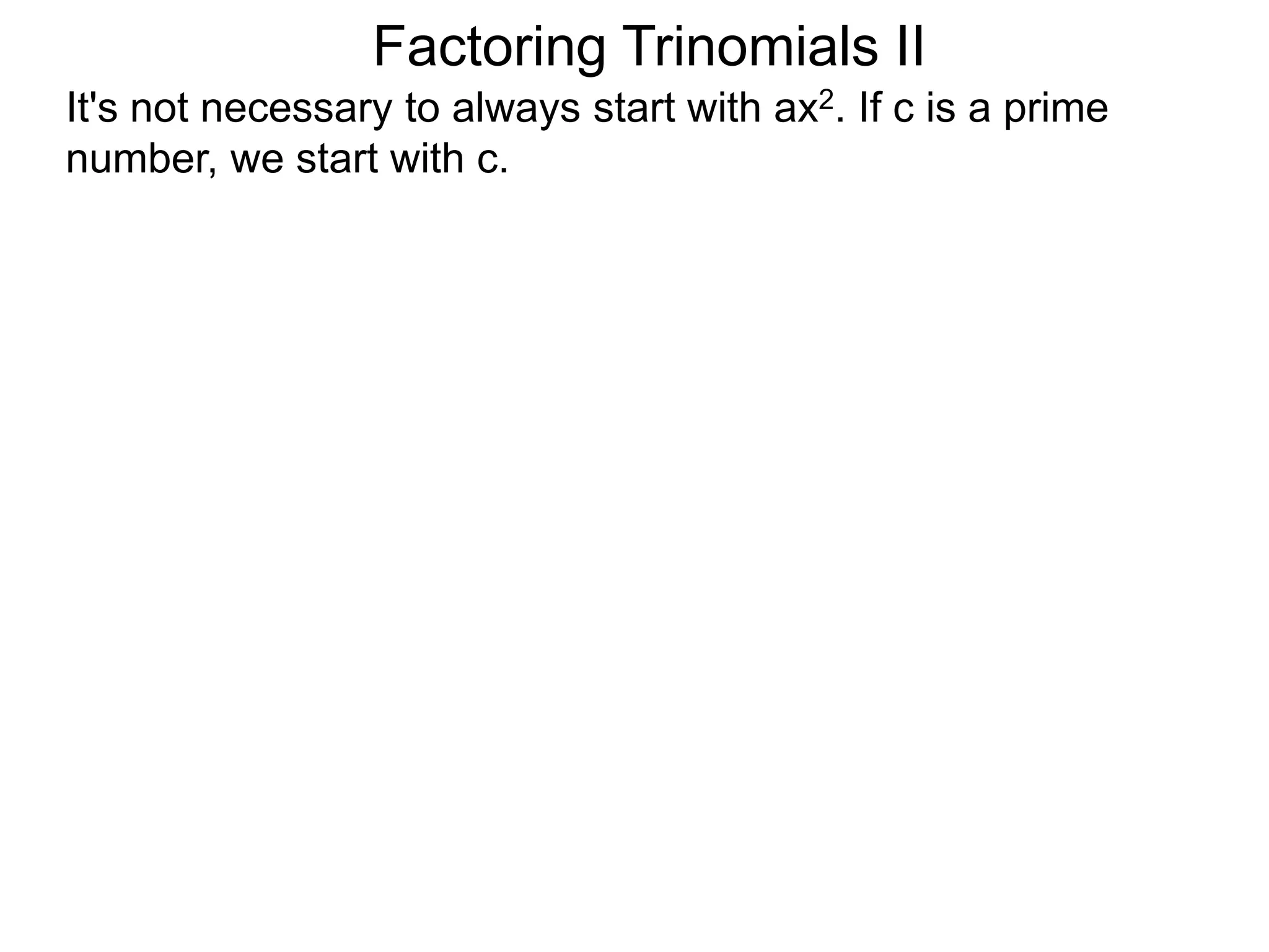 Factoring Trinomials II
It's not necessary to always start with ax2. If c is a prime
number, we start with c.
 