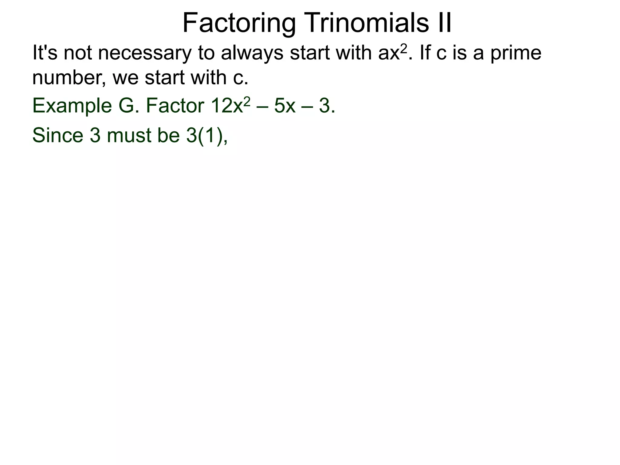 Example G. Factor 12x2 – 5x – 3.
Since 3 must be 3(1),
Factoring Trinomials II
It's not necessary to always start with ax2. If c is a prime
number, we start with c.
 