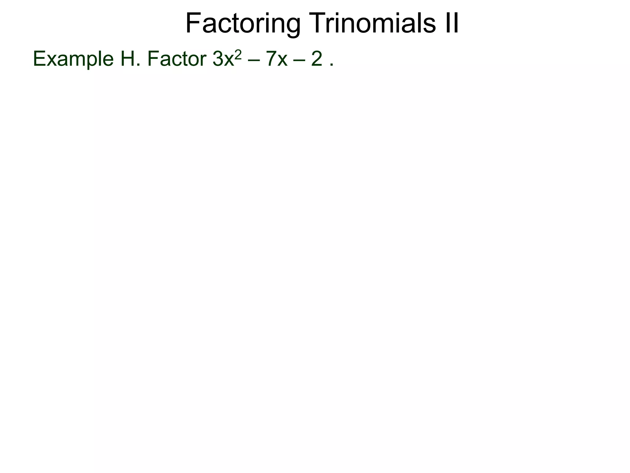 Example H. Factor 3x2 – 7x – 2 .
Factoring Trinomials II
 