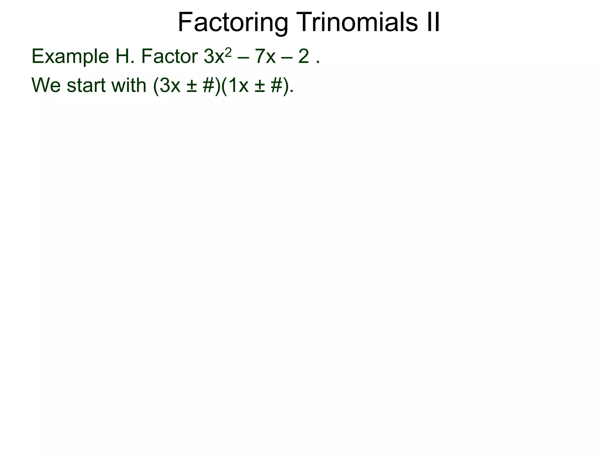 Example H. Factor 3x2 – 7x – 2 .
We start with (3x ± #)(1x ± #).
Factoring Trinomials II
 