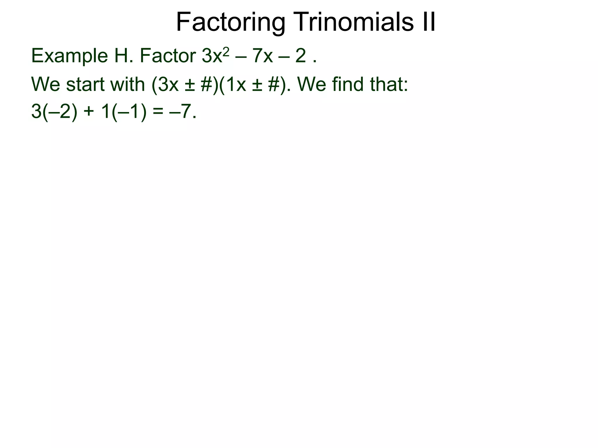 Example H. Factor 3x2 – 7x – 2 .
We start with (3x ± #)(1x ± #). We find that:
3(–2) + 1(–1) = –7.
Factoring Trinomials II
 