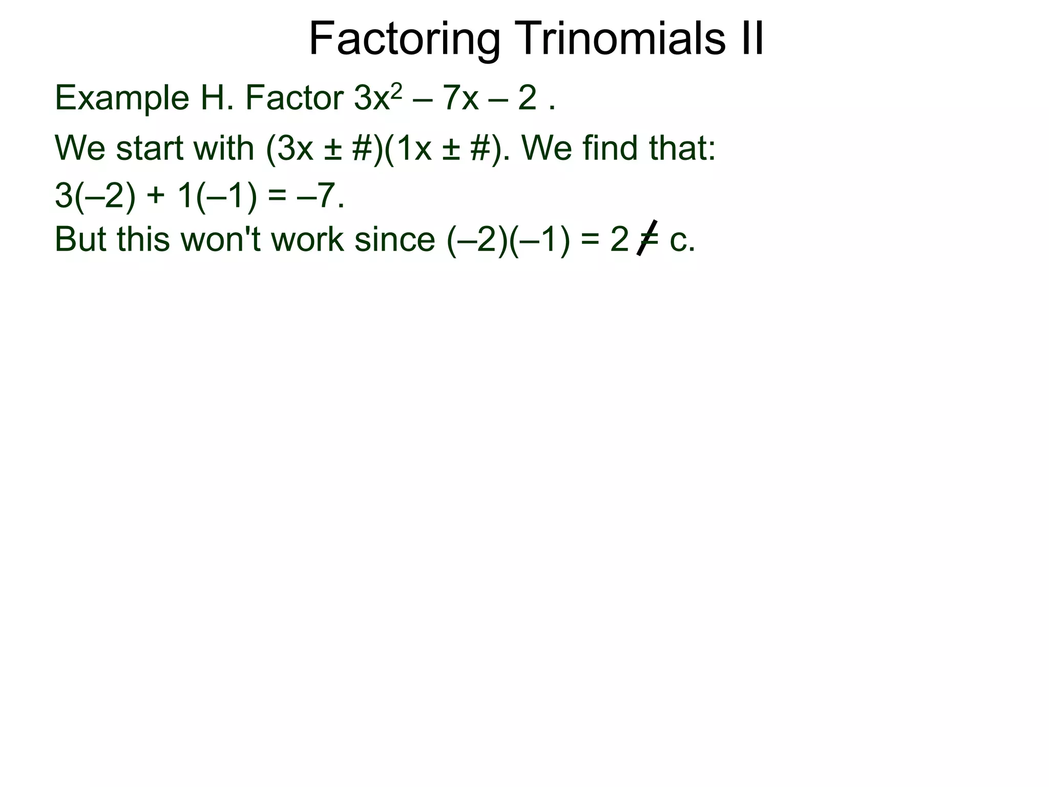 Example H. Factor 3x2 – 7x – 2 .
We start with (3x ± #)(1x ± #). We find that:
3(–2) + 1(–1) = –7.
But this won't work since (–2)(–1) = 2 = c.
Factoring Trinomials II
 
