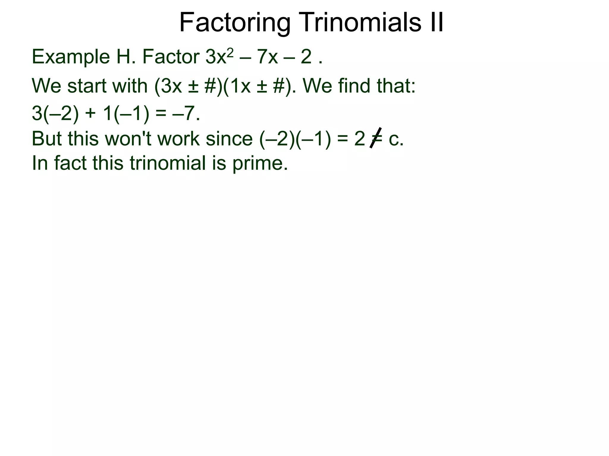 Example H. Factor 3x2 – 7x – 2 .
We start with (3x ± #)(1x ± #). We find that:
3(–2) + 1(–1) = –7.
But this won't work since (–2)(–1) = 2 = c.
In fact this trinomial is prime.
Factoring Trinomials II
 