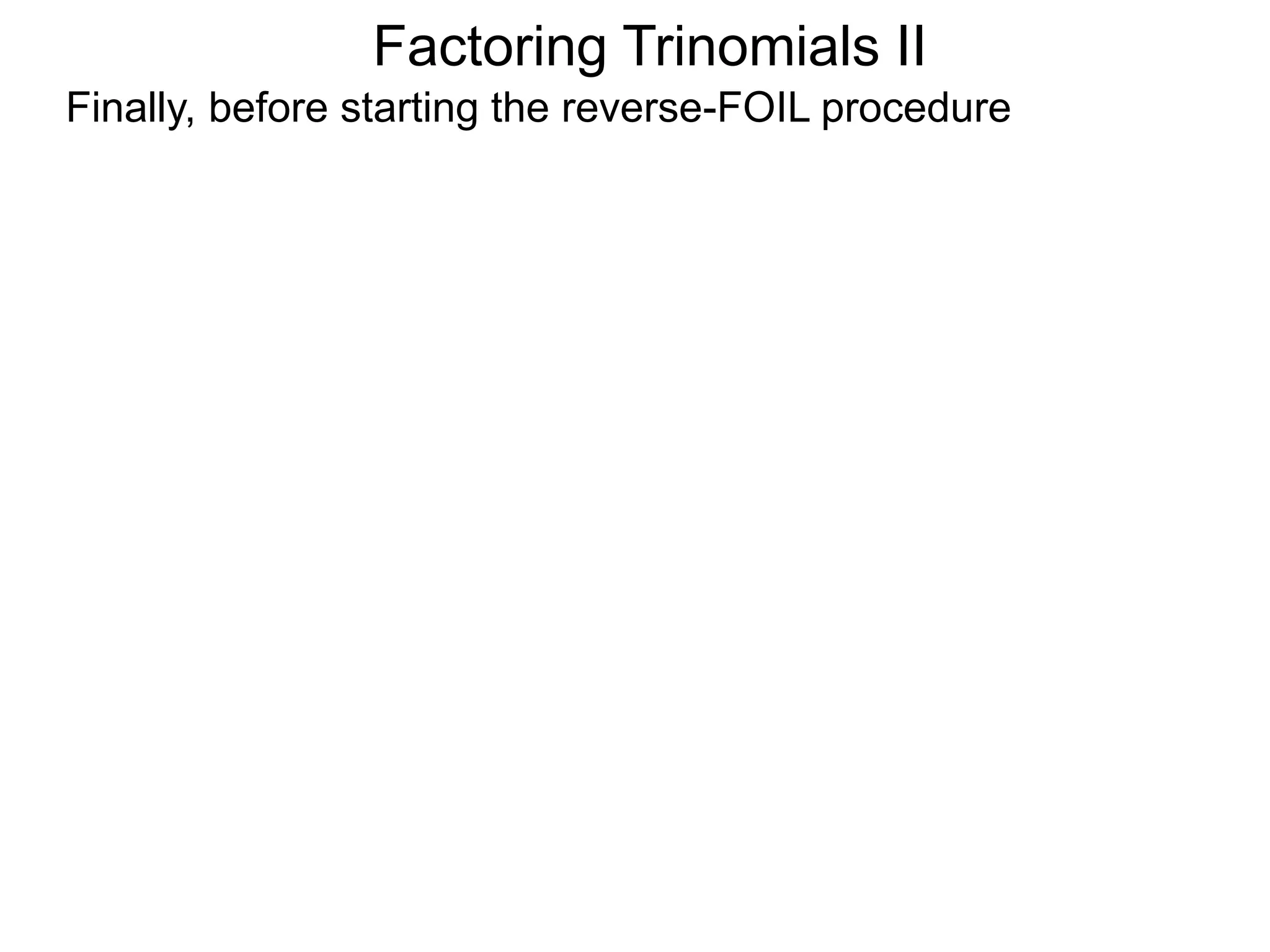 Factoring Trinomials II
Finally, before starting the reverse-FOIL procedure
 