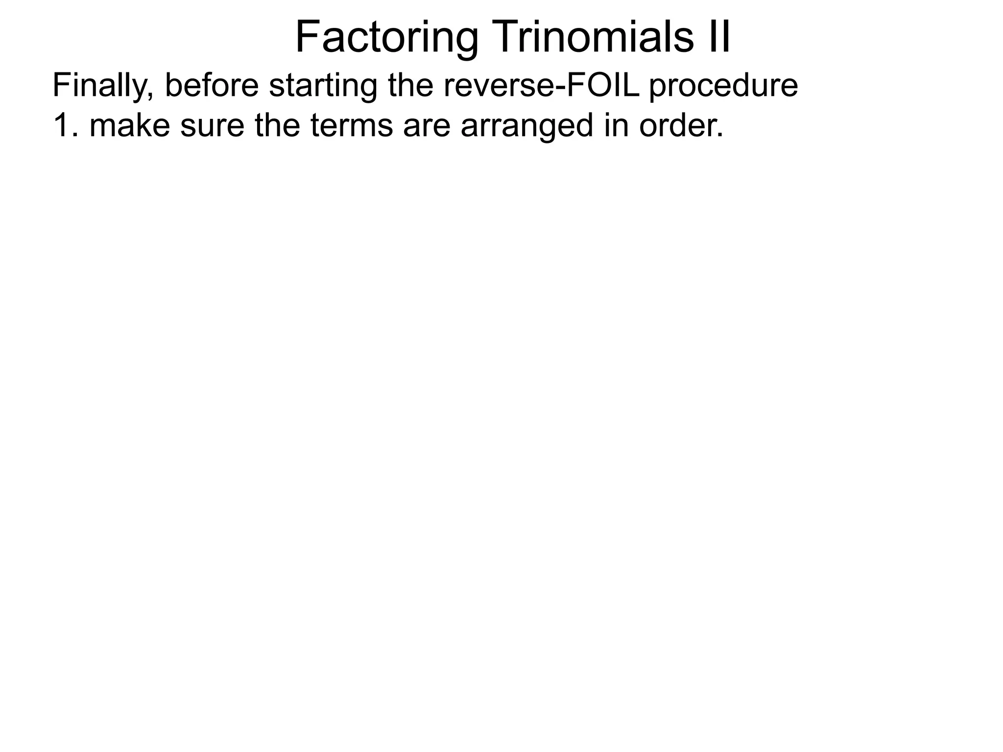 Factoring Trinomials II
Finally, before starting the reverse-FOIL procedure
1. make sure the terms are arranged in order.
 