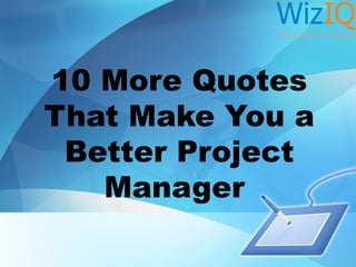 10 More Quotes
That Make You a
Better Project
Manager

 