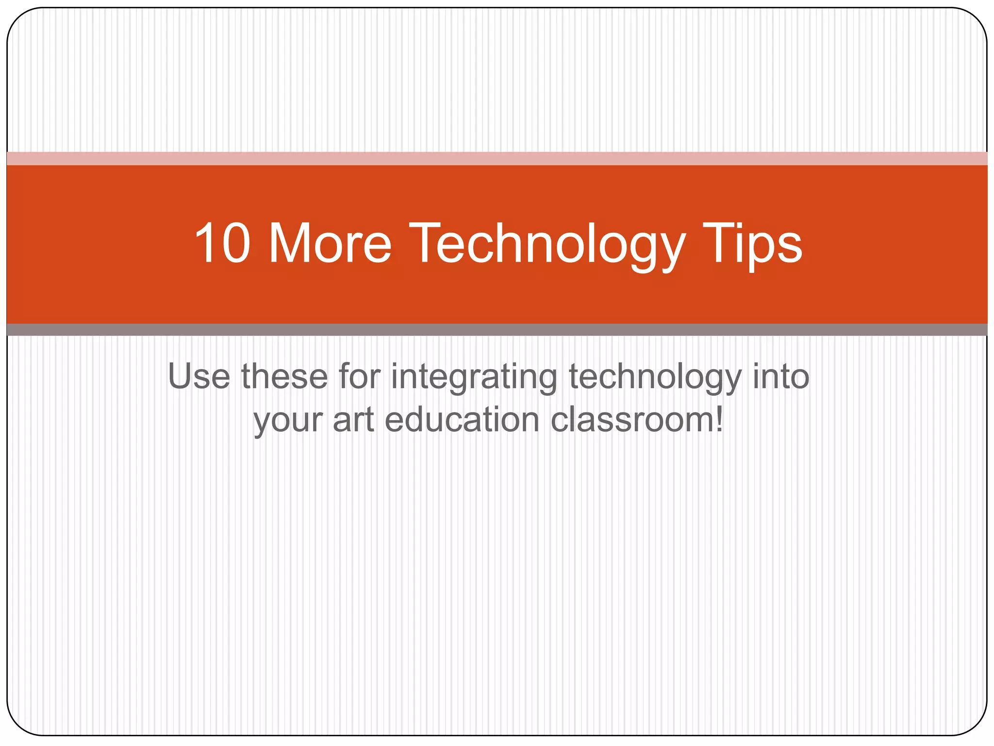 10 More Technology Tips
Use these for integrating technology into
your art education classroom!