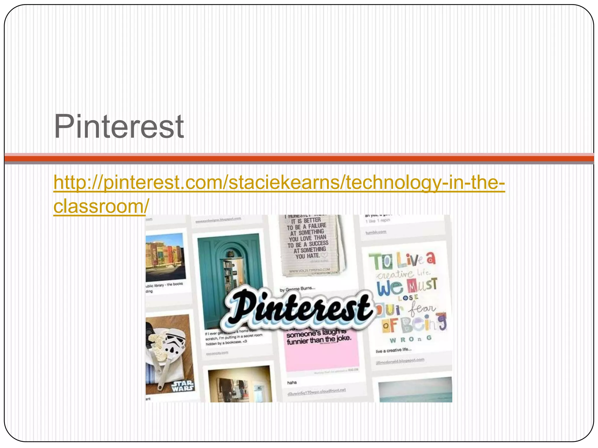 Pinterest
http://pinterest.com/staciekearns/technology-in-the-
classroom/
