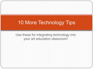 10 More Technology Tips

Use these for integrating technology into
     your art education classroom!
 