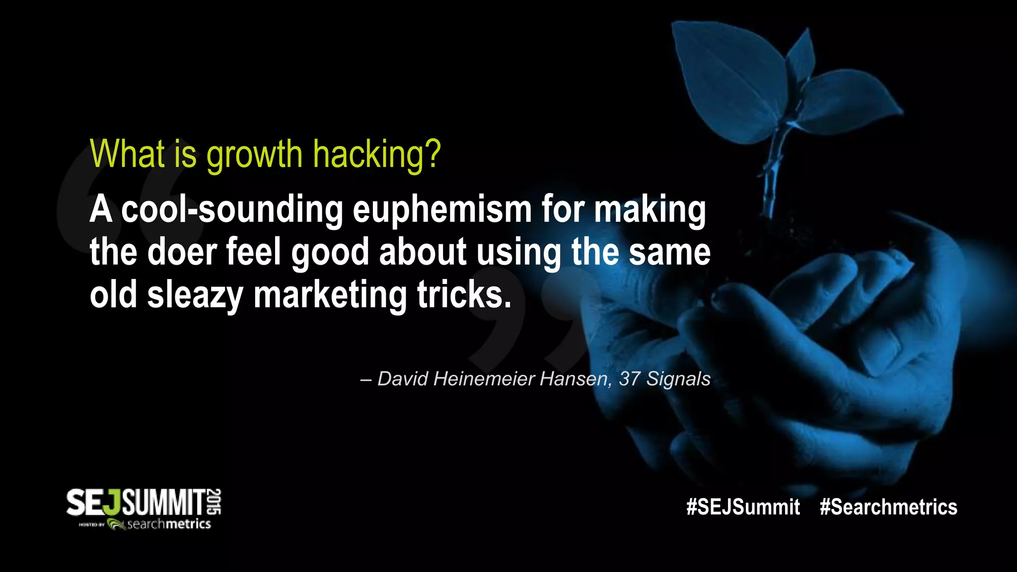 What is growth hacking?
A cool-sounding euphemism for making
the doer feel good about using the same
old sleazy marketing tricks.
– David Heinemeier Hansen, 37 Signals
#SEJSummit #Searchmetrics
 