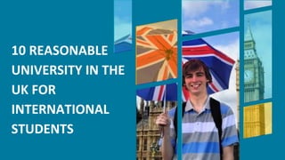 10 REASONABLE
UNIVERSITY IN THE
UK FOR
INTERNATIONAL
STUDENTS
 