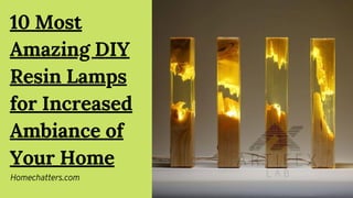 10 Most
Amazing DIY
Resin Lamps
for Increased
Ambiance of
Your Home
Homechatters.com
 