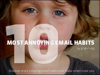 10MOST ANNOYING EMAIL HABITS
Discover most irritating email habits that make others hate you
by
 